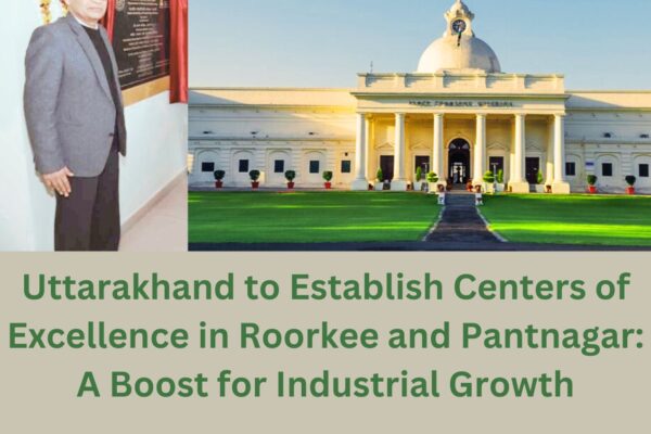 Uttarakhand to Establish Centers of Excellence in Roorkee and Pantnagar: A Boost for Industrial Growth