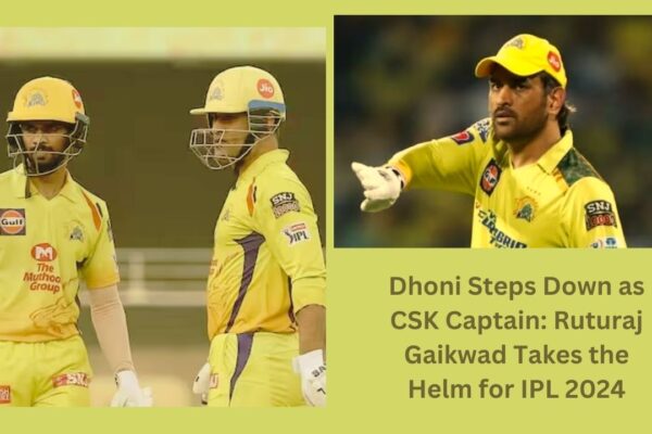 Dhoni Steps Down as CSK Captain: Ruturaj Gaikwad Takes the Helm for IPL 2024